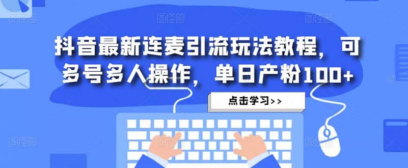 抖音最新连麦引流玩法教程，可多号多人操作副业工作-副业资源站-副业项目-创业项目-搞钱项目个人副业工作资源分享