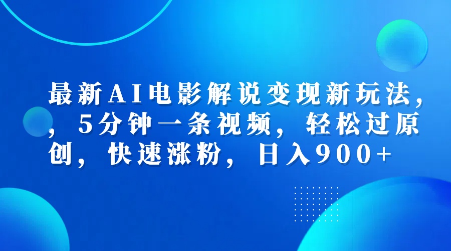 最新AI电影解说变现新玩法,，5分钟一条视频，轻松过原创，快速涨粉，日入900+副业工作-副业资源站-副业项目-创业项目-搞钱项目个人副业工作资源分享