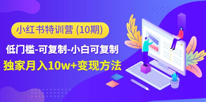 小红书特训营（第10期）低门槛-可复制-小白可复制副业工作-副业资源站-副业项目-创业项目-搞钱项目个人副业工作资源分享