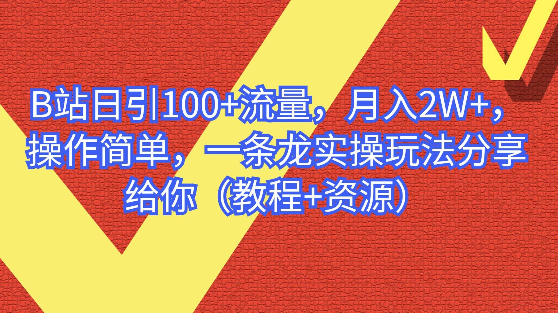 B站日引100+流量，月入2W+，操作简单，一条龙实操玩法分享给你（教程+资源）副业工作-副业资源站-副业项目-创业项目-搞钱项目个人副业工作资源分享