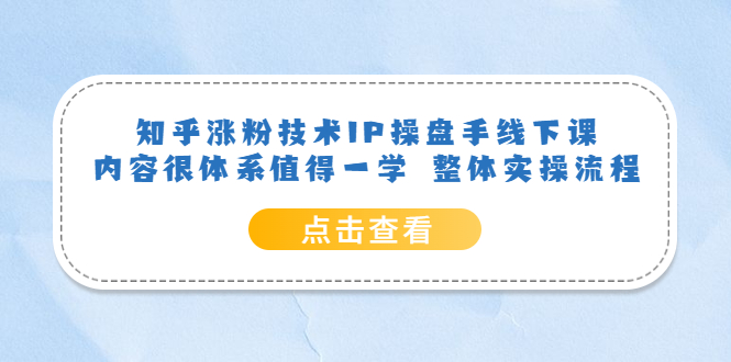 知乎涨粉技术IP操盘手线下课，内容很体系值得一学 整体实操流程副业工作-副业资源站-副业项目-创业项目-搞钱项目个人副业工作资源分享