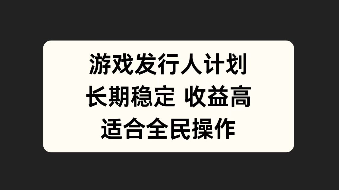 游戏发行人计划，长期稳定，适合全民操作。副业工作-副业资源站-副业项目-创业项目-搞钱项目个人副业工作资源分享