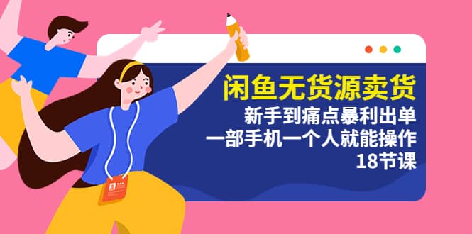 闲鱼无货源卖货：新手到痛点暴利出单，一部手机一个人就能操作（18节课）副业工作-副业资源站-副业项目-创业项目-搞钱项目个人副业工作资源分享