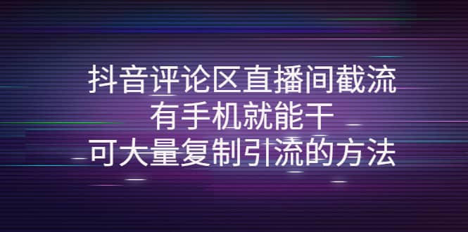 抖音评论区直播间截流，有手机就能干，可大量复制引流的方法副业工作-副业资源站-副业项目-创业项目-搞钱项目个人副业工作资源分享