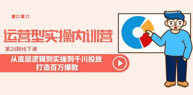 运营型实操内训营-第28期线下课 从底层逻辑到实操到千川投放 打造百万爆款副业工作-副业资源站-副业项目-创业项目-搞钱项目个人副业工作资源分享
