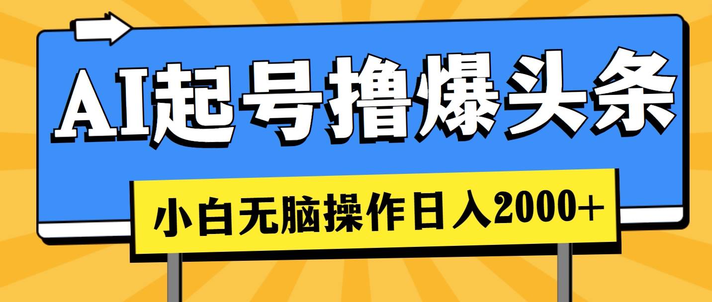 AI起号撸爆头条，小白也能操作，日入2000+副业工作-副业资源站-副业项目-创业项目-搞钱项目个人副业工作资源分享
