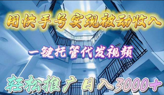 用快手号实现被动收入，一键托管代发视频，轻松推广日入3000+副业工作-副业资源站-副业项目-创业项目-搞钱项目个人副业工作资源分享