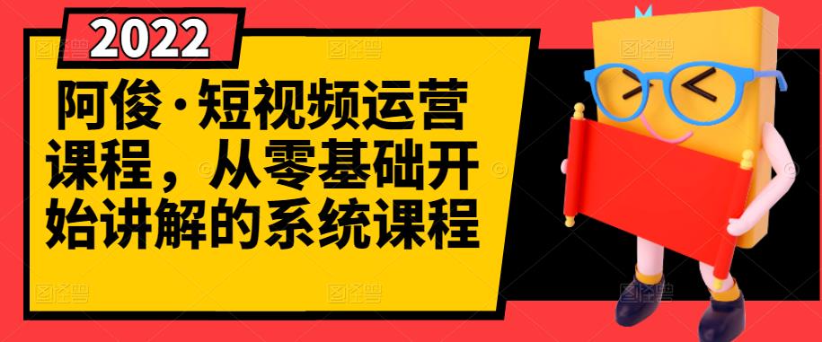 阿俊·短视频运营课程，从零基础开始讲解的系统课程副业工作-副业资源站-副业项目-创业项目-搞钱项目个人副业工作资源分享