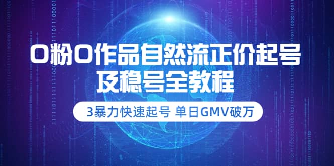 0粉0作品自然流正价起号及稳号全教程：3暴力快速起号 单日GMV破万-价值2980副业工作-副业资源站-副业项目-创业项目-搞钱项目个人副业工作资源分享