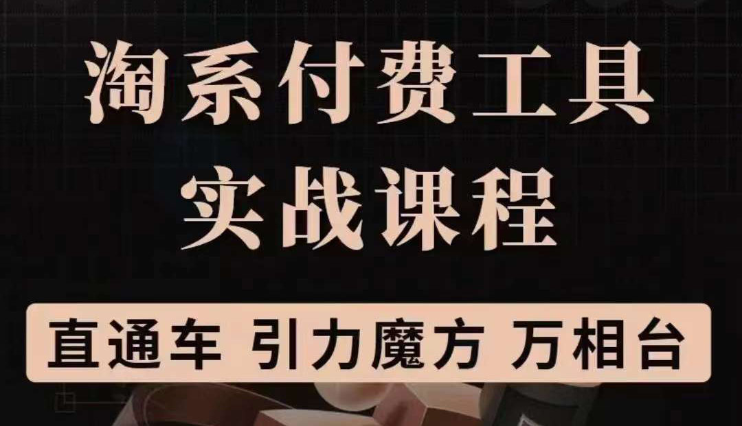 淘系付费工具实战课程【直通车、引力魔方】战略优化，实操演练（价值1299）副业工作-副业资源站-副业项目-创业项目-搞钱项目个人副业工作资源分享