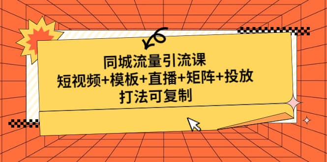 同城流量引流课：短视频+模板+直播+矩阵+投放，打法可复制(无水印)副业工作-副业资源站-副业项目-创业项目-搞钱项目个人副业工作资源分享