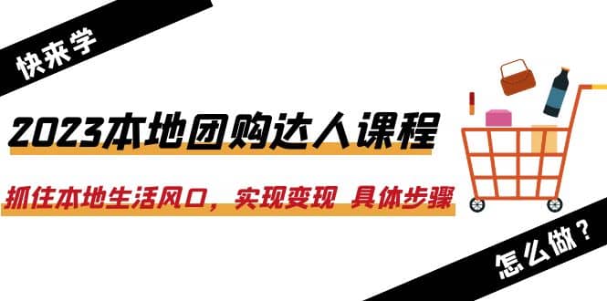 2023本地团购达人课程：抓住本地生活风口，实现变现 具体步骤（22节课）副业工作-副业资源站-副业项目-创业项目-搞钱项目个人副业工作资源分享