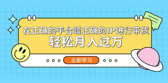 在正确的平台蹭正确的IP进行带货副业工作-副业资源站-副业项目-创业项目-搞钱项目个人副业工作资源分享
