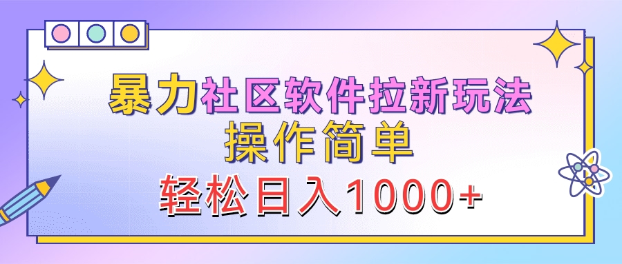 暴力社区软件拉新玩法，操作简单，轻松日入1000+副业工作-副业资源站-副业项目-创业项目-搞钱项目个人副业工作资源分享