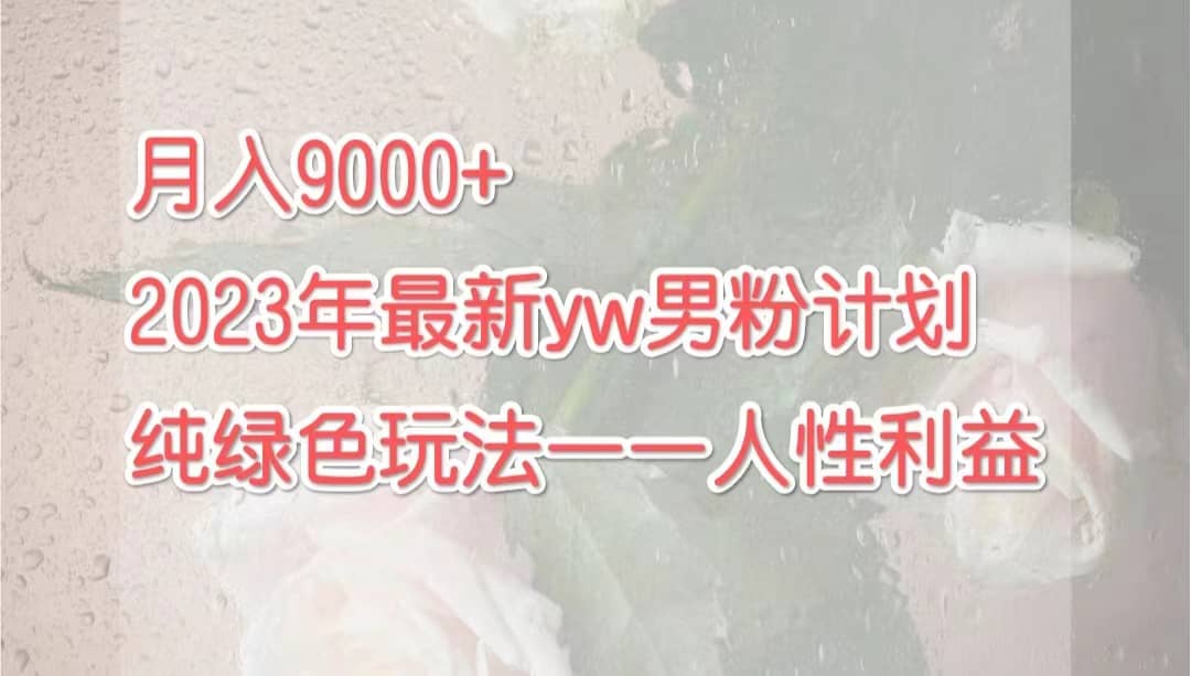 月入9000+2023年9月最新yw男粉计划绿色玩法——人性之利益副业工作-副业资源站-副业项目-创业项目-搞钱项目个人副业工作资源分享