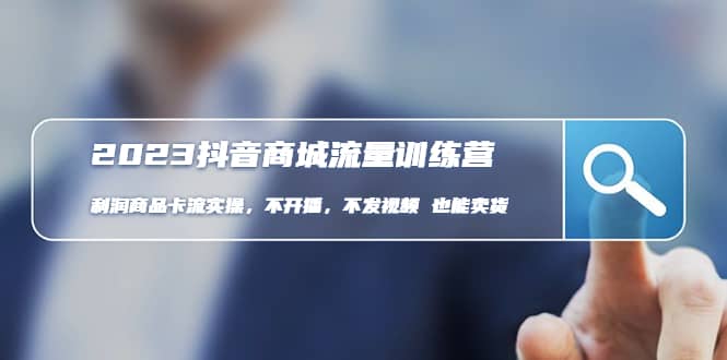 2023抖音商城流量班：利润商品卡流实操，不开播-不发视频-也能卖货(无水印)副业工作-副业资源站-副业项目-创业项目-搞钱项目个人副业工作资源分享