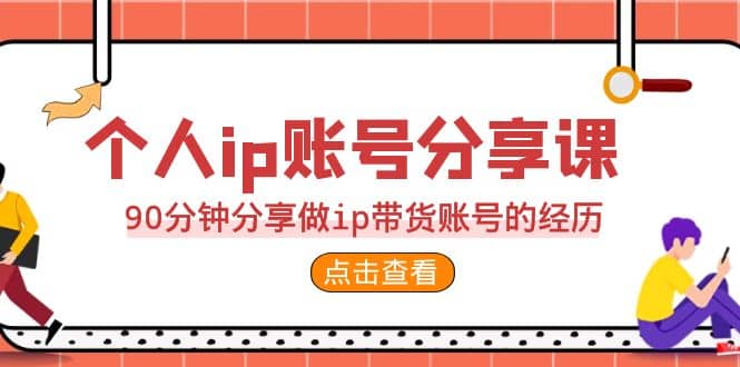 2023个人ip账号分享课，90分钟分享做ip带货账号的经历副业工作-副业资源站-副业项目-创业项目-搞钱项目个人副业工作资源分享