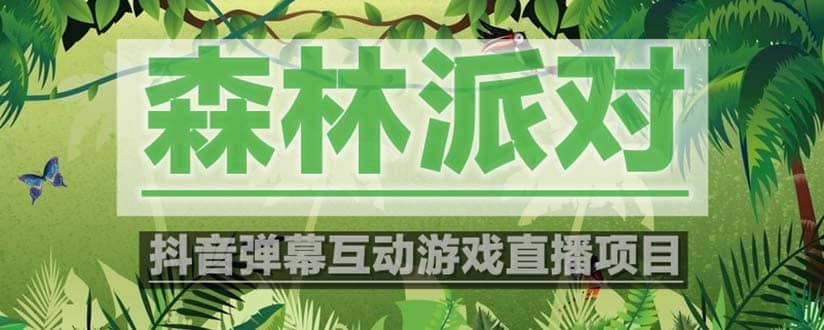 抖音森林派对直播项目，可虚拟人直播 抖音报白 实时互动直播【软件+教程】副业工作-副业资源站-副业项目-创业项目-搞钱项目个人副业工作资源分享