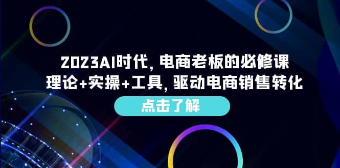 2023AI·时代，电商老板的必修课，理论+实操+工具，驱动电商销售转化副业工作-副业资源站-副业项目-创业项目-搞钱项目个人副业工作资源分享
