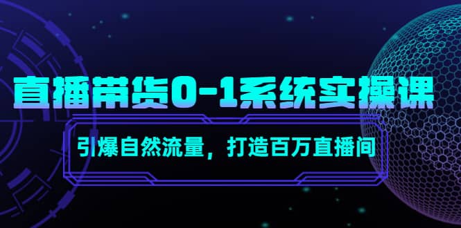 直播带货0-1系统实操课，引爆自然流量，打造百万直播间副业工作-副业资源站-副业项目-创业项目-搞钱项目个人副业工作资源分享