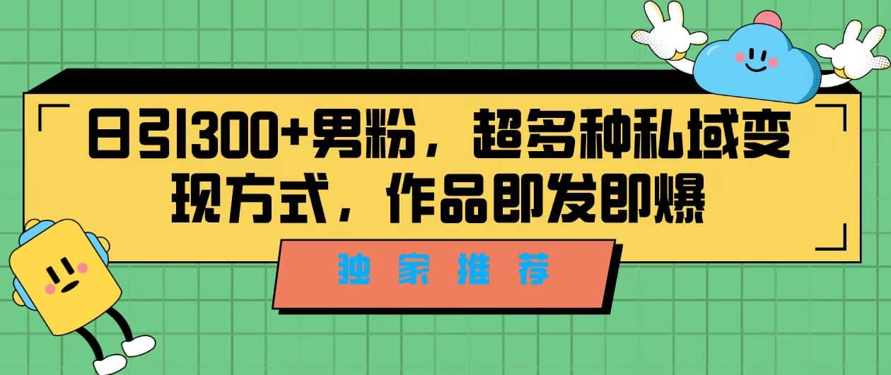 独家推荐！日引300+男粉，超多种私域变现方式，作品即发即报副业工作-副业资源站-副业项目-创业项目-搞钱项目个人副业工作资源分享