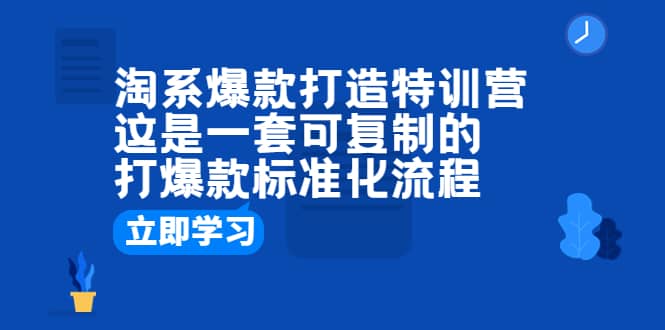 淘系爆款打造特训营：这是一套可复制的打爆款标准化流程副业工作-副业资源站-副业项目-创业项目-搞钱项目个人副业工作资源分享