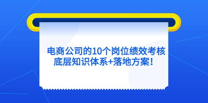 电商公司的10个岗位绩效考核的底层知识体系+落地方案副业工作-副业资源站-副业项目-创业项目-搞钱项目个人副业工作资源分享