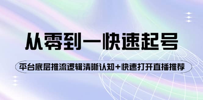 从零到一快速起号：平台底层推流逻辑清晰认知+快速打开直播推荐副业工作-副业资源站-副业项目-创业项目-搞钱项目个人副业工作资源分享