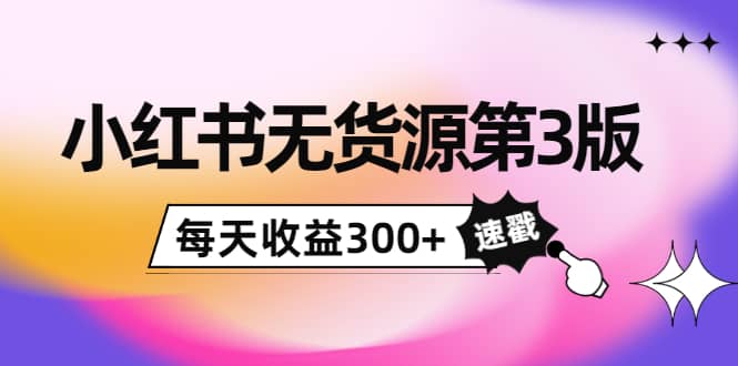 小红书无货源第3版，0投入起店，无脑图文精细化玩法副业工作-副业资源站-副业项目-创业项目-搞钱项目个人副业工作资源分享