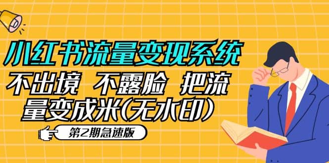 小红书流量变现系统（第2期急速版）不出境 不露脸 把流量变成米 (无水印)副业工作-副业资源站-副业项目-创业项目-搞钱项目个人副业工作资源分享