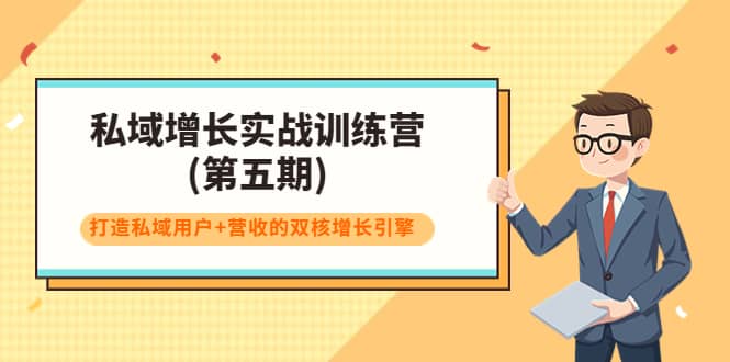 私域增长实战训练营(第五期)，打造私域用户+营收的双核增长引擎副业工作-副业资源站-副业项目-创业项目-搞钱项目个人副业工作资源分享