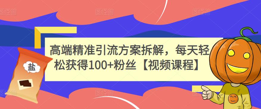 高端精准引流方案拆解，每天轻松获得100+粉丝【视频课程】副业工作-副业资源站-副业项目-创业项目-搞钱项目个人副业工作资源分享