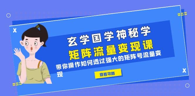 玄学国学神秘学矩阵·流量变现课，带你操作如何透过强大的矩阵号流量变现副业工作-副业资源站-副业项目-创业项目-搞钱项目个人副业工作资源分享