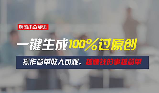 情感小众赛道，一键生成100%过原创，操作简单收入可观，越赚钱的事越简单副业工作-副业资源站-副业项目-创业项目-搞钱项目个人副业工作资源分享