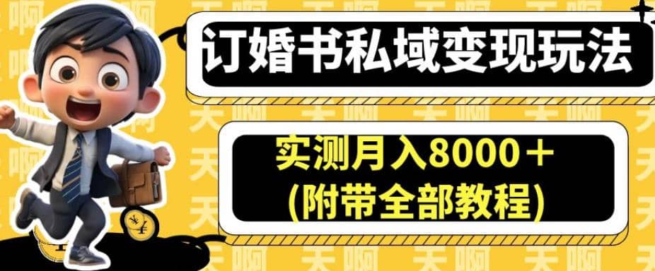 订婚书私域变现玩法，实测月入8000＋(附带全部教程)【揭秘】副业工作-副业资源站-副业项目-创业项目-搞钱项目个人副业工作资源分享