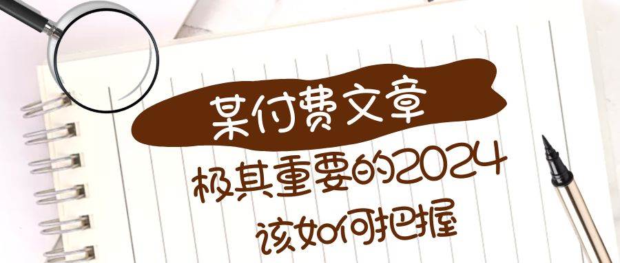 极其重要的2024该如何把握？【某公众号付费文章】副业工作-副业资源站-副业项目-创业项目-搞钱项目个人副业工作资源分享