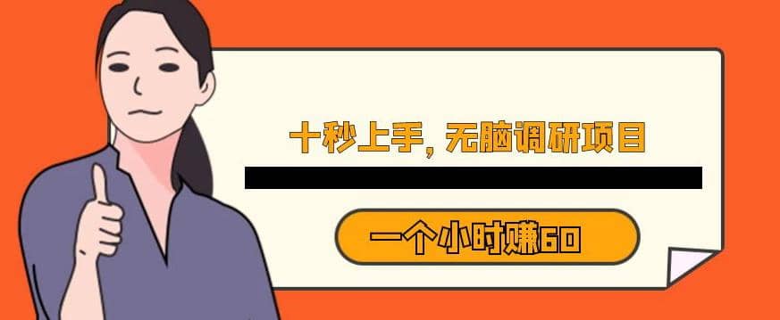 十秒钟上手，一个小时60元暴利无脑调研项目【揭秘】副业工作-副业资源站-副业项目-创业项目-搞钱项目个人副业工作资源分享