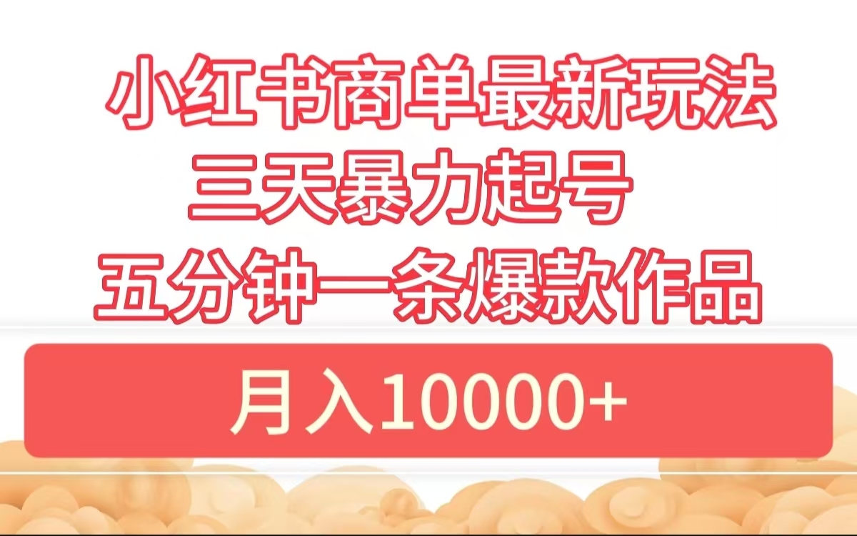 小红书商单最新玩法 3天暴力起号 5分钟一条爆款作品 月入10000+副业工作-副业资源站-副业项目-创业项目-搞钱项目个人副业工作资源分享