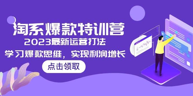 2023淘系爆款特训营，2023最新运营打法，学习爆款思维，实现利润增长副业工作-副业资源站-副业项目-创业项目-搞钱项目个人副业工作资源分享