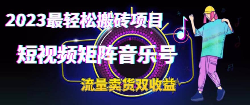 2023最轻松搬砖项目，短视频矩阵音乐号流量收益+卖货收益副业工作-副业资源站-副业项目-创业项目-搞钱项目个人副业工作资源分享