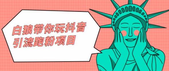 白狼带你玩抖音引流跑粉项目副业工作-副业资源站-副业项目-创业项目-搞钱项目个人副业工作资源分享