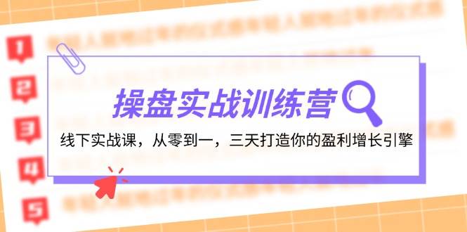 操盘实操训练营：线下实战课，从零到一，三天打造你的盈利增长引擎副业工作-副业资源站-副业项目-创业项目-搞钱项目个人副业工作资源分享