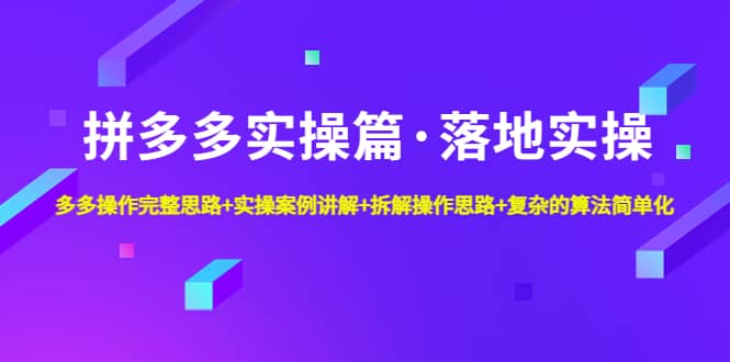 拼多多实操篇·落地实操 完整思路+实操案例+拆解操作思路+复杂的算法简单化副业工作-副业资源站-副业项目-创业项目-搞钱项目个人副业工作资源分享
