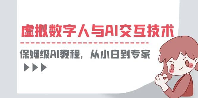 一套教程讲清虚拟数字人与AI交互，保姆级AI教程，从小白到专家副业工作-副业资源站-副业项目-创业项目-搞钱项目个人副业工作资源分享