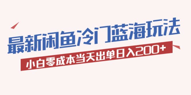 2023最新闲鱼冷门蓝海玩法，小白零成本当天出单日入200+副业工作-副业资源站-副业项目-创业项目-搞钱项目个人副业工作资源分享