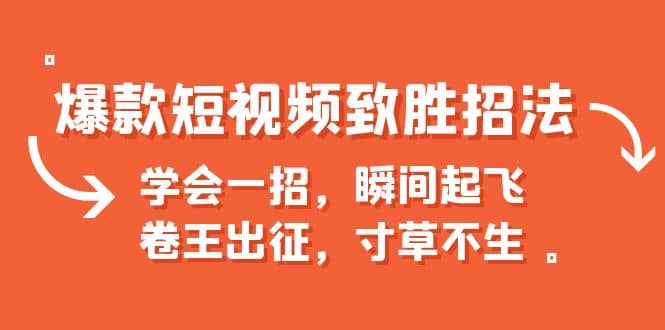 爆款短视频致胜招法，学会一招，瞬间起飞，卷王出征，寸草不生副业工作-副业资源站-副业项目-创业项目-搞钱项目个人副业工作资源分享