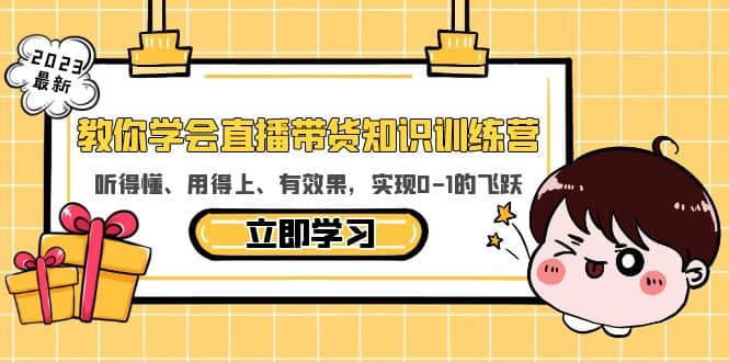 教你学会直播带货知识训练营，听得懂、用得上、有效果，实现0-1的飞跃副业工作-副业资源站-副业项目-创业项目-搞钱项目个人副业工作资源分享