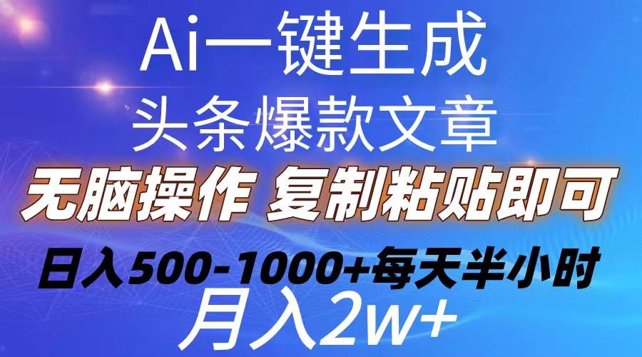 Ai一键生成头条爆款文章  复制粘贴即可简单易上手小白首选 日入500-1000+副业工作-副业资源站-副业项目-创业项目-搞钱项目个人副业工作资源分享