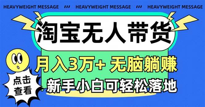 淘宝无人带货3.0高收益玩法，月入3万+，无脑躺赚，新手小白可落地实操副业工作-副业资源站-副业项目-创业项目-搞钱项目个人副业工作资源分享