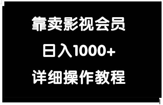 靠卖影视会员，日入1000+副业工作-副业资源站-副业项目-创业项目-搞钱项目个人副业工作资源分享